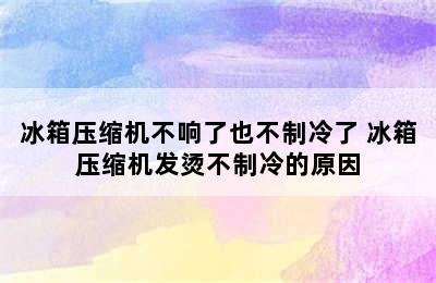 冰箱压缩机不响了也不制冷了 冰箱压缩机发烫不制冷的原因